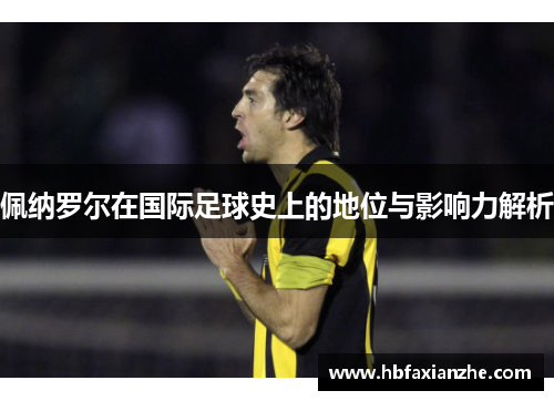 佩纳罗尔在国际足球史上的地位与影响力解析