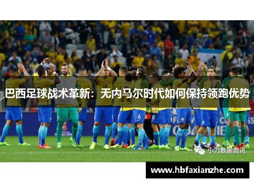 巴西足球战术革新：无内马尔时代如何保持领跑优势