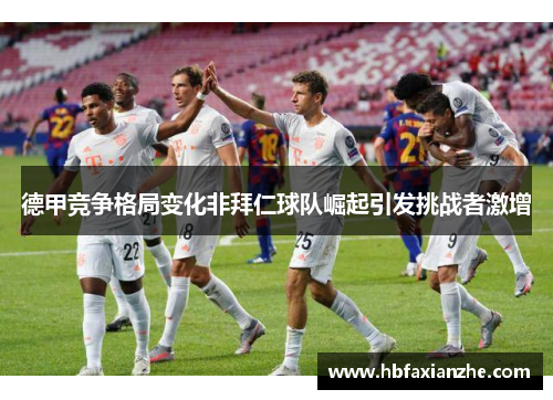 德甲竞争格局变化非拜仁球队崛起引发挑战者激增