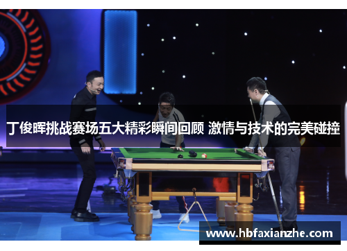 丁俊晖挑战赛场五大精彩瞬间回顾 激情与技术的完美碰撞