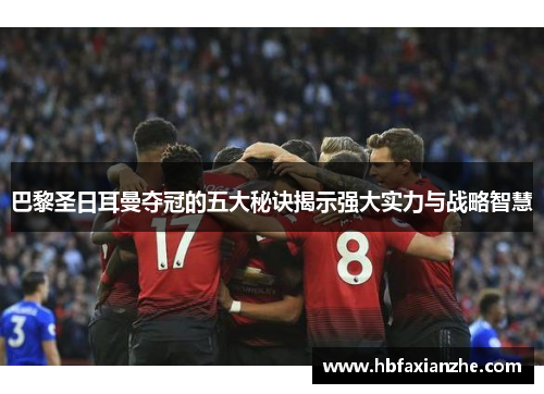 巴黎圣日耳曼夺冠的五大秘诀揭示强大实力与战略智慧