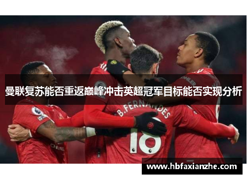 曼联复苏能否重返巅峰冲击英超冠军目标能否实现分析