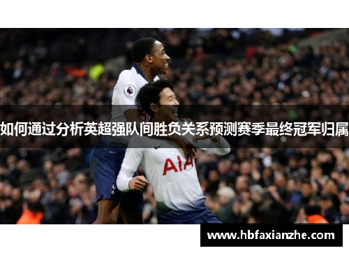 如何通过分析英超强队间胜负关系预测赛季最终冠军归属