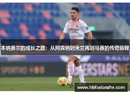 本纳赛尔的成长之路：从阿森纳到米兰再到马赛的传奇旅程