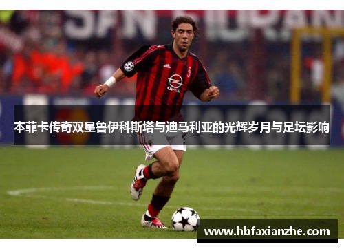 本菲卡传奇双星鲁伊科斯塔与迪马利亚的光辉岁月与足坛影响