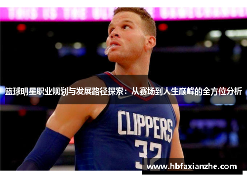篮球明星职业规划与发展路径探索：从赛场到人生巅峰的全方位分析