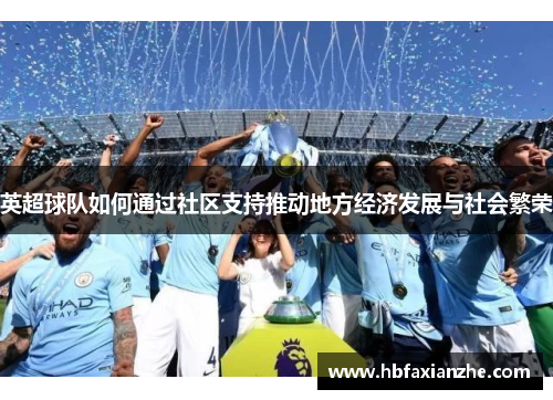 英超球队如何通过社区支持推动地方经济发展与社会繁荣