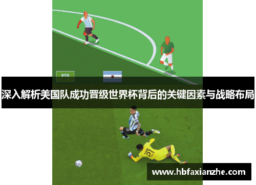 深入解析美国队成功晋级世界杯背后的关键因素与战略布局 深入解析美国队成功晋级世界杯背后的关键因素与战略布局
