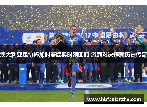 澳大利亚足协杯加时赛经典时刻回顾 激烈对决铸就历史传奇