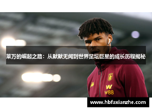 莱万的崛起之路：从默默无闻到世界足坛巨星的成长历程揭秘