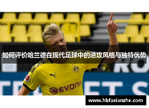 如何评价哈兰德在现代足球中的进攻风格与独特优势