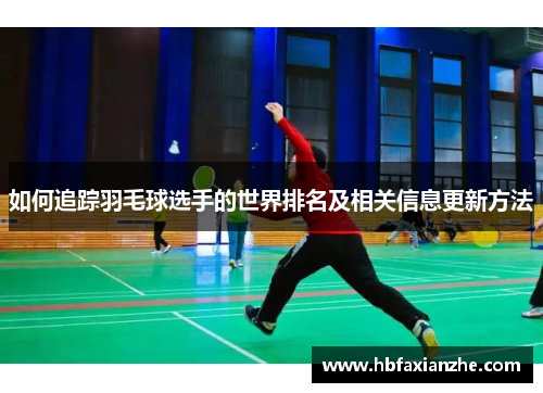 如何追踪羽毛球选手的世界排名及相关信息更新方法 如何追踪羽毛球选手的世界排名及相关信息更新方法