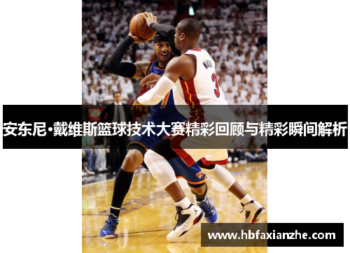 安东尼·戴维斯篮球技术大赛精彩回顾与精彩瞬间解析