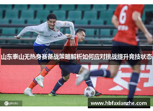 山东泰山无热身赛备战策略解析如何应对挑战提升竞技状态