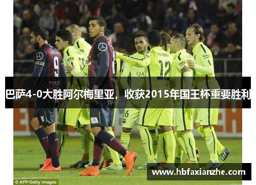 巴萨4-0大胜阿尔梅里亚，收获2015年国王杯重要胜利