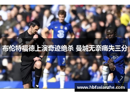 布伦特福德上演奇迹绝杀 曼城无奈痛失三分