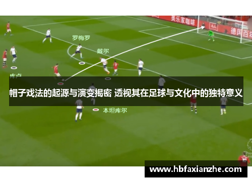 帽子戏法的起源与演变揭密 透视其在足球与文化中的独特意义