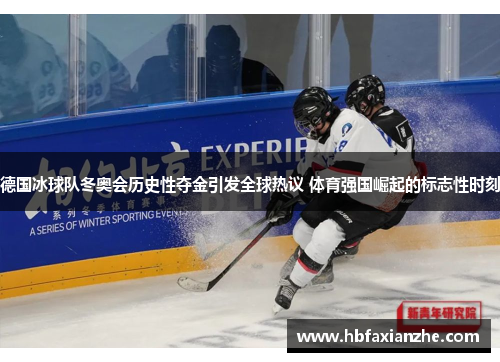 德国冰球队冬奥会历史性夺金引发全球热议 体育强国崛起的标志性时刻