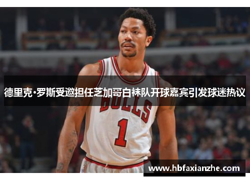 德里克·罗斯受邀担任芝加哥白袜队开球嘉宾引发球迷热议 德里克·罗斯受邀担任芝加哥白袜队开球嘉宾引发球迷热议